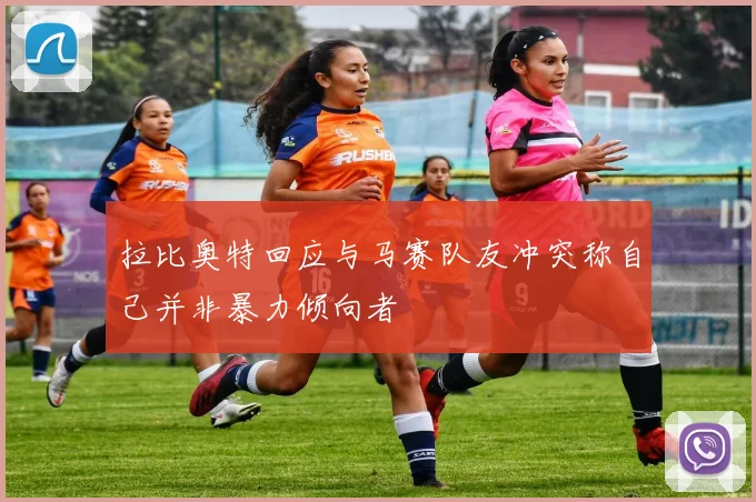 拉比奥特回应与马赛队友冲突称自己并非暴力倾向者