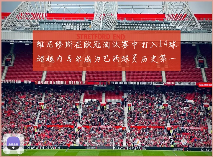 维尼修斯在欧冠淘汰赛中打入14球超越内马尔成为巴西球员历史第一人