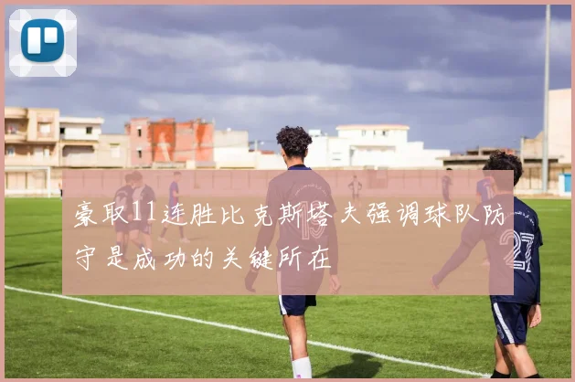 豪取11连胜比克斯塔夫强调球队防守是成功的关键所在