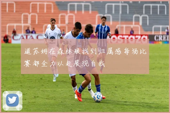 道苏姆在森林狼找到归属感每场比赛都全力以赴展现自我