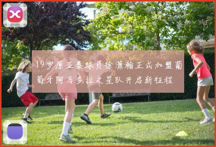 19岁原亚泰球员徐潇瀚正式加盟葡萄牙阿马多拉之星队开启新征程