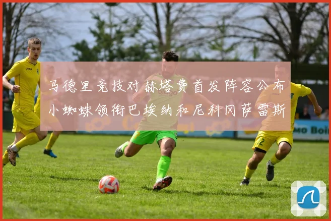 马德里竞技对赫塔费首发阵容公布小蜘蛛领衔巴埃纳和尼科冈萨雷斯出战
