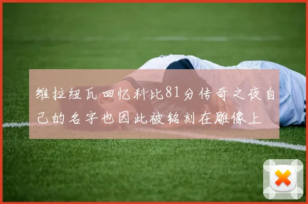 维拉纽瓦回忆科比81分传奇之夜自己的名字也因此被铭刻在雕像上