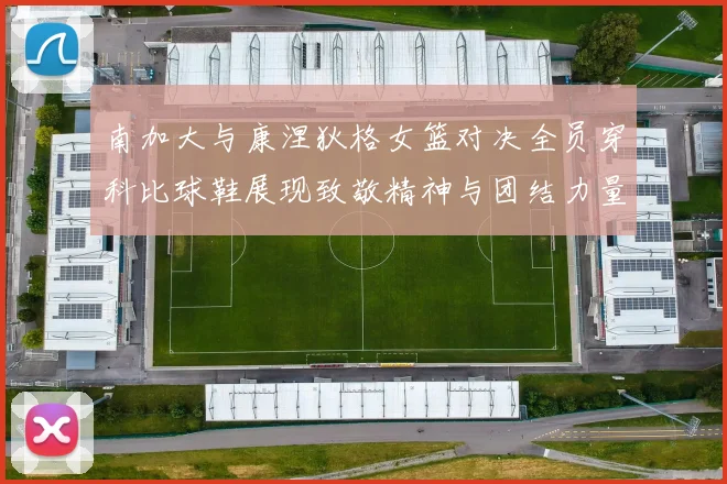 南加大与康涅狄格女篮对决全员穿科比球鞋展现致敬精神与团结力量