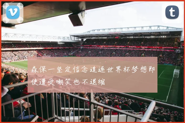 森保一坚定信念追逐世界杯梦想即使遭受嘲笑也不退缩