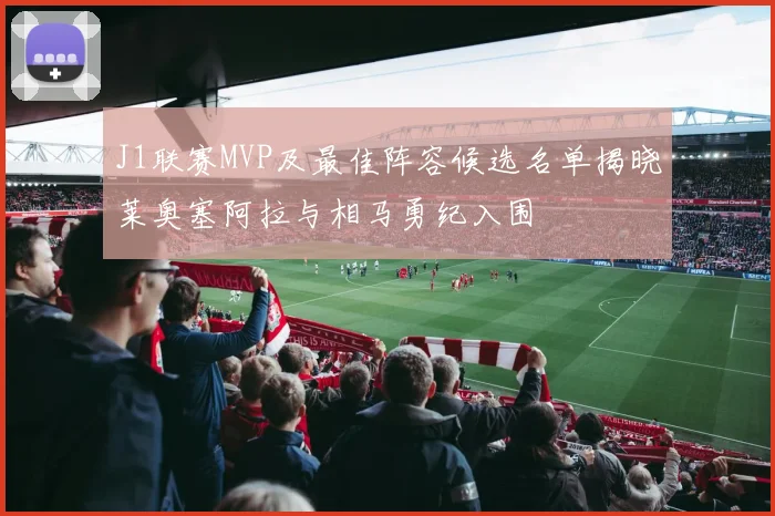 J1联赛MVP及最佳阵容候选名单揭晓莱奥塞阿拉与相马勇纪入围