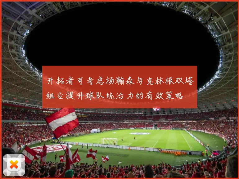开拓者可考虑杨瀚森与克林根双塔组合提升球队统治力的有效策略