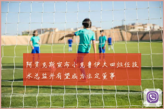 阿贾克斯宣布小克鲁伊夫回归任技术总监并有望成为法定董事
