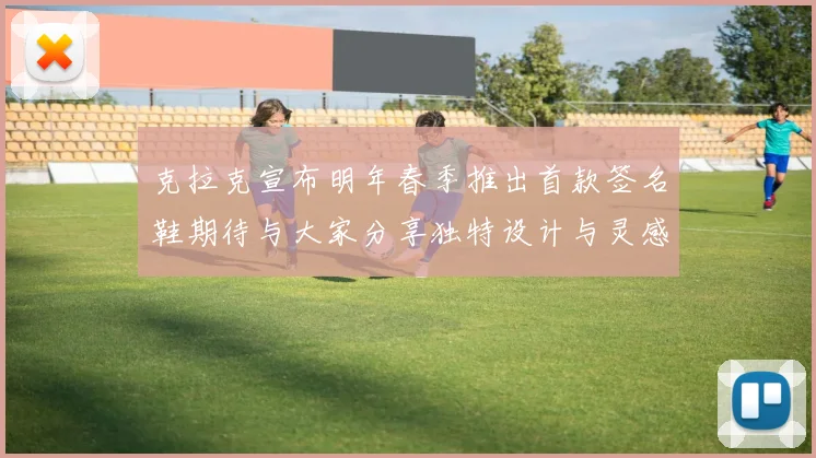克拉克宣布明年春季推出首款签名鞋期待与大家分享独特设计与灵感