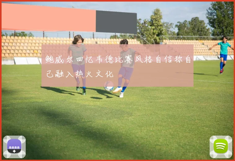 鲍威尔回忆韦德比赛风格自信称自己融入热火文化
