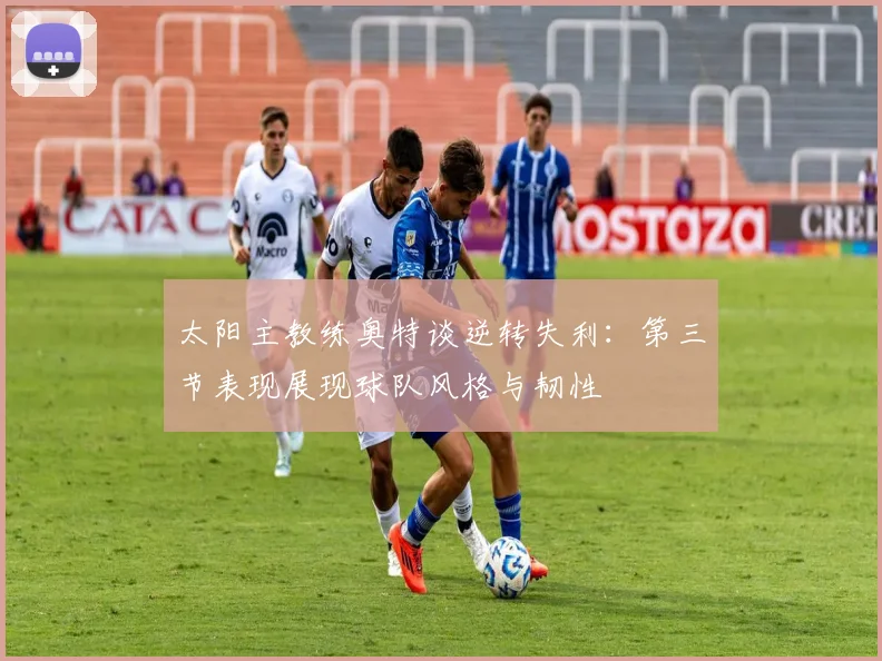 太阳主教练奥特谈逆转失利：第三节表现展现球队风格与韧性
