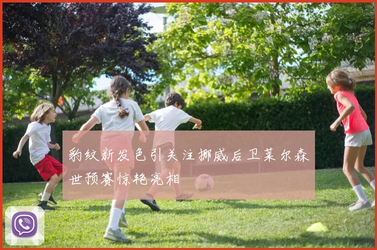 豹纹新发色引关注挪威后卫莱尔森世预赛惊艳亮相