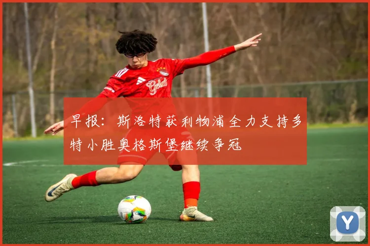 早报：斯洛特获利物浦全力支持多特小胜奥格斯堡继续争冠