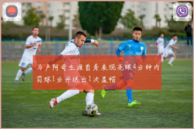 马卢阿奇生涯首秀表现亮眼4分钟内罚球1分并送出1次盖帽