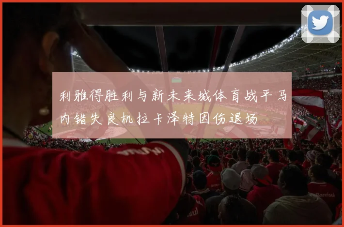 利雅得胜利与新未来城体育战平马内错失良机拉卡泽特因伤退场