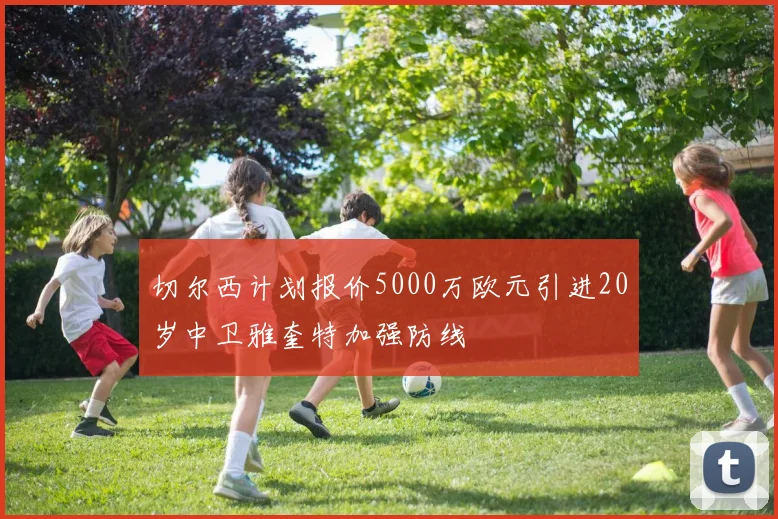 切尔西计划报价5000万欧元引进20岁中卫雅奎特加强防线