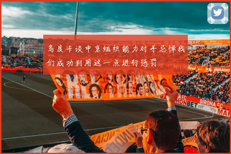 乌度卡谈申京组织能力对手忌惮我们成功利用这一点进行惩罚
